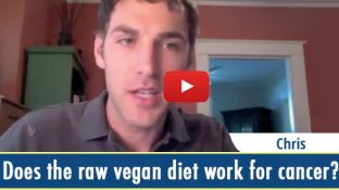 Does the raw vegan diet work for cancer? (video) Does the raw vegan diet work for cancer? (video)
